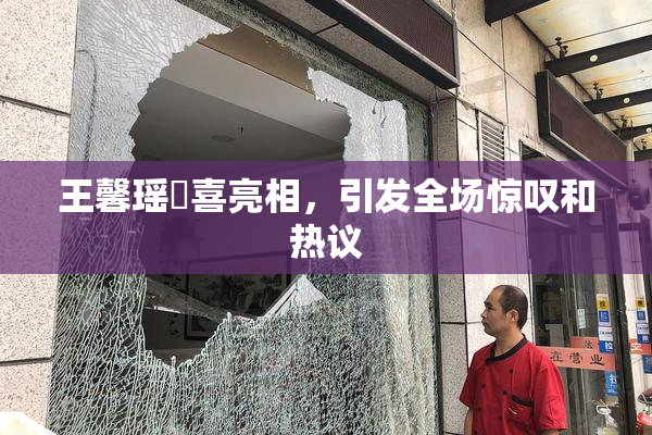 王馨瑶驚喜亮相，引发全场惊叹和热议
