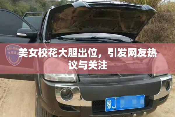美女校花大胆出位，引发网友热议与关注