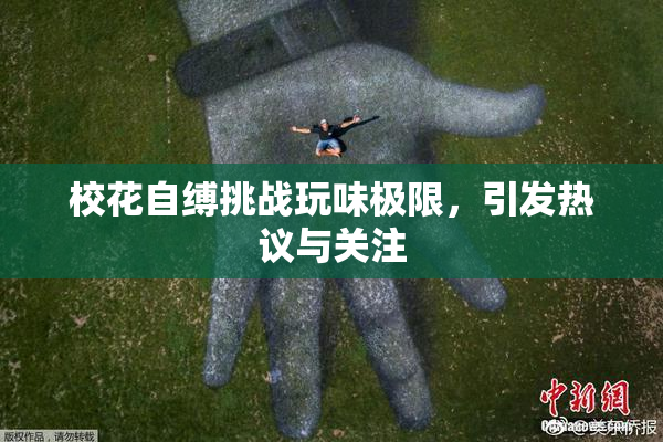 校花自缚挑战玩味极限，引发热议与关注
