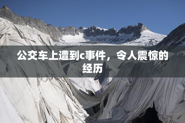 公交车上遭到c事件，令人震惊的经历