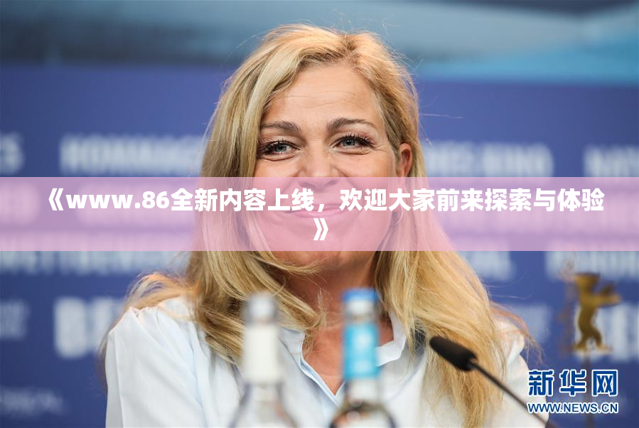 《www.86全新内容上线，欢迎大家前来探索与体验》