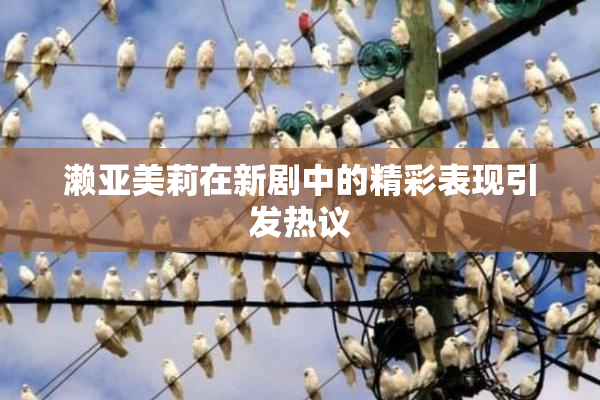 濑亚美莉在新剧中的精彩表现引发热议