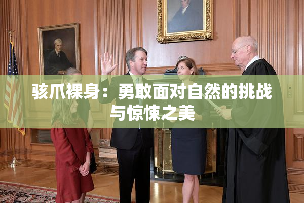 骇爪裸身：勇敢面对自然的挑战与惊悚之美