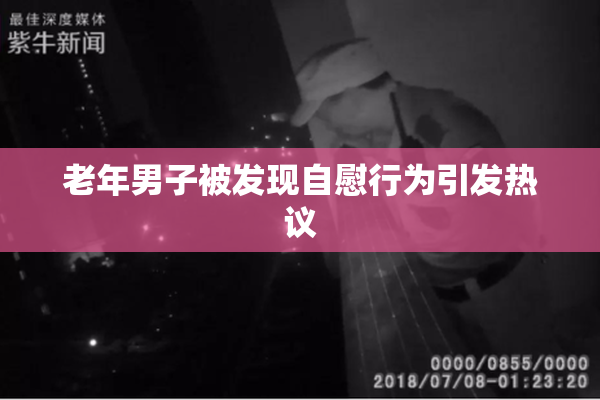 老年男子被发现自慰行为引发热议