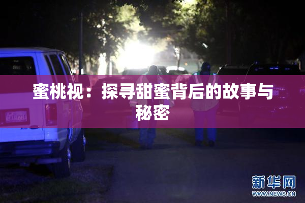 蜜桃视：探寻甜蜜背后的故事与秘密