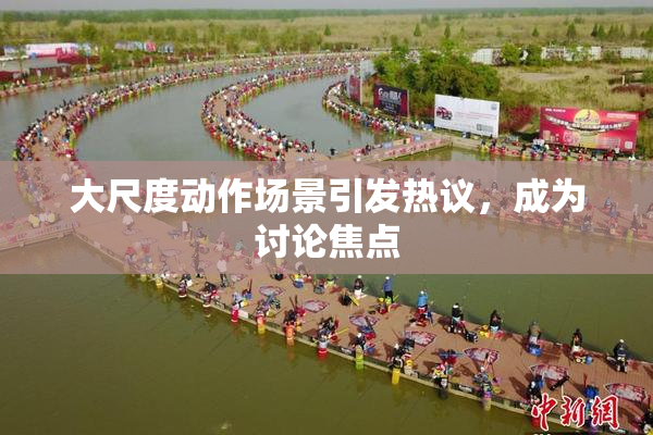大尺度动作场景引发热议，成为讨论焦点