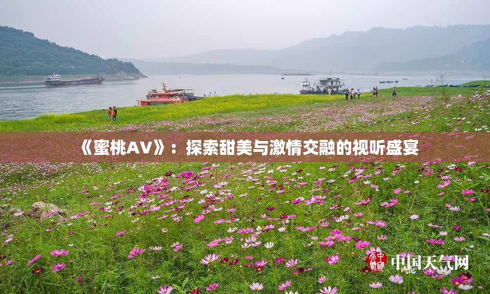 《蜜桃AV》：探索甜美与激情交融的视听盛宴
