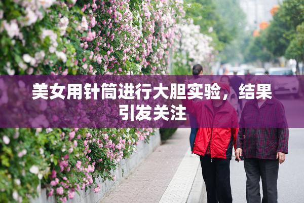 美女用针筒进行大胆实验，结果引发关注
