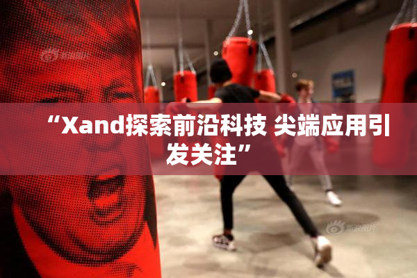 “Xand探索前沿科技 尖端应用引发关注”