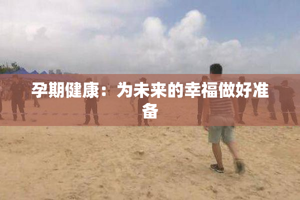 孕期健康：为未来的幸福做好准备