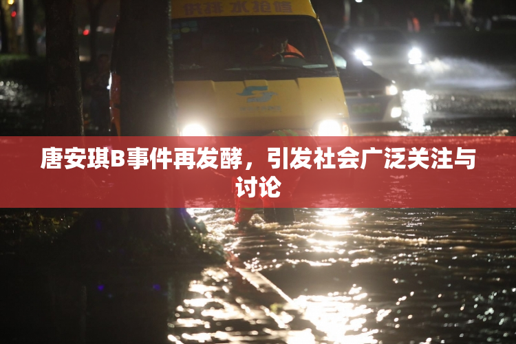 唐安琪B事件再发酵，引发社会广泛关注与讨论