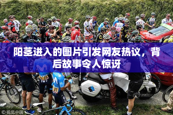 阳茎进入的图片引发网友热议，背后故事令人惊讶