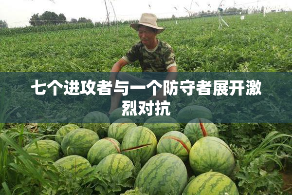 七个进攻者与一个防守者展开激烈对抗