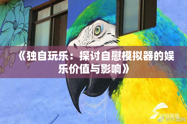 《独自玩乐：探讨自慰模拟器的娱乐价值与影响》