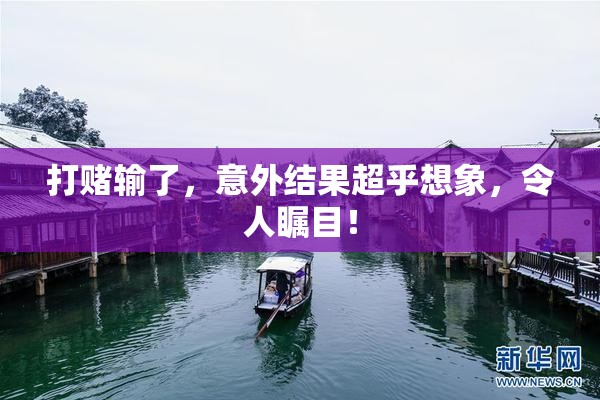 打赌输了，意外结果超乎想象，令人瞩目！