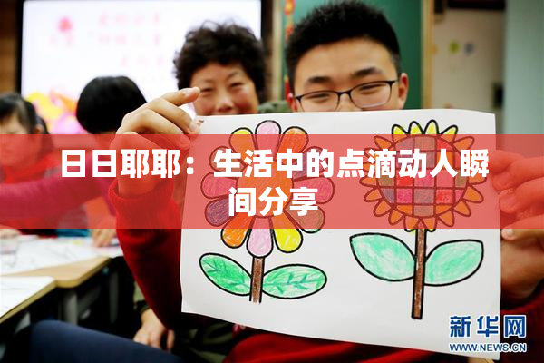 日日耶耶：生活中的点滴动人瞬间分享