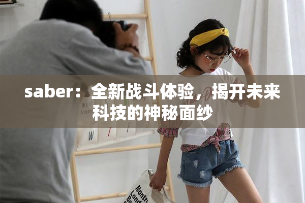 saber：全新战斗体验，揭开未来科技的神秘面纱