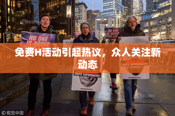 免费H活动引起热议，众人关注新动态