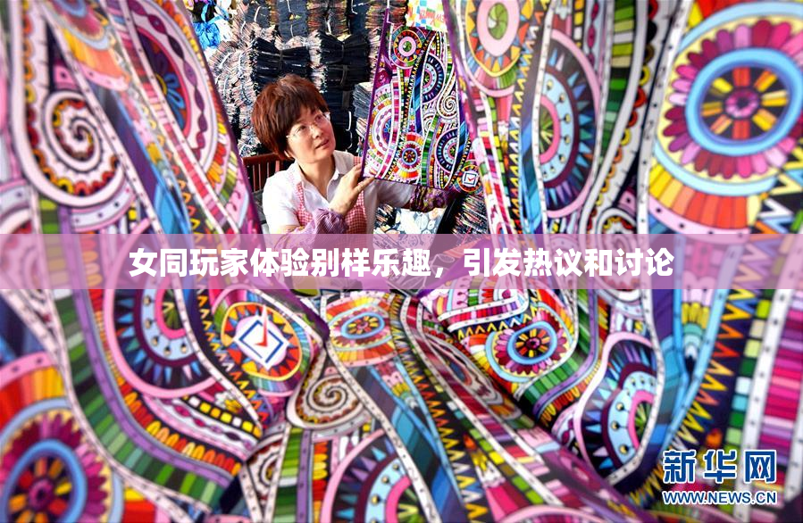 女同玩家体验别样乐趣，引发热议和讨论