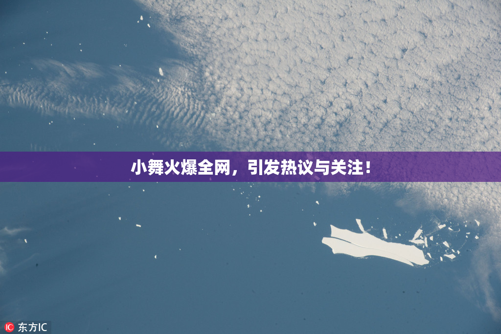 小舞火爆全网，引发热议与关注！