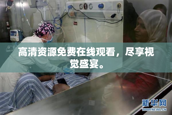 高清资源免费在线观看，尽享视觉盛宴。
