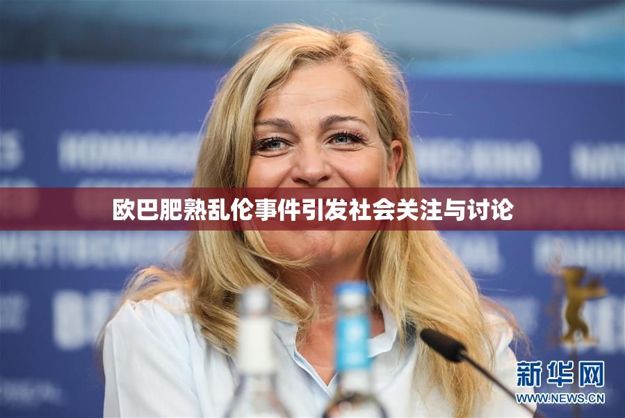 欧巴肥熟乱伦事件引发社会关注与讨论