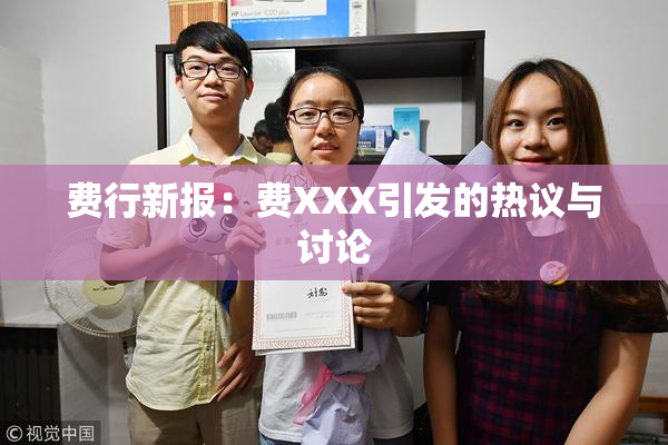 费行新报：费XXX引发的热议与讨论