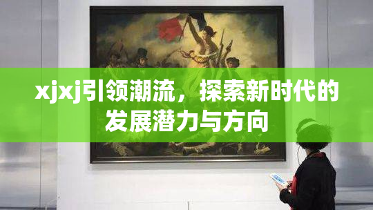 xjxj引领潮流，探索新时代的发展潜力与方向