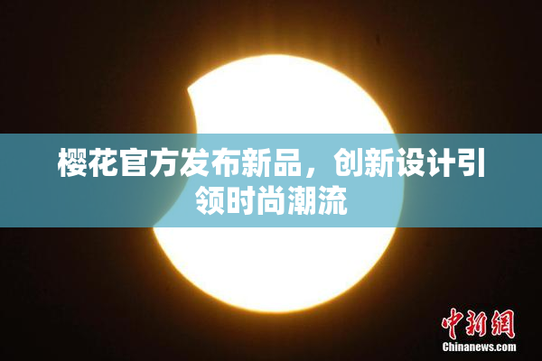 樱花官方发布新品，创新设计引领时尚潮流