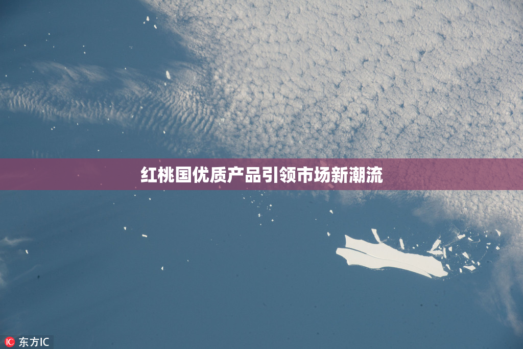 红桃国优质产品引领市场新潮流