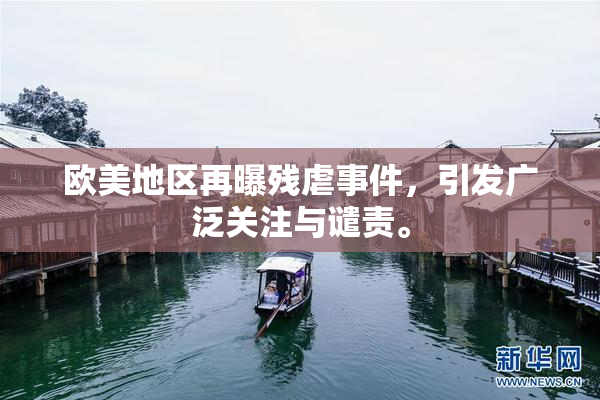 欧美地区再曝残虐事件，引发广泛关注与谴责。