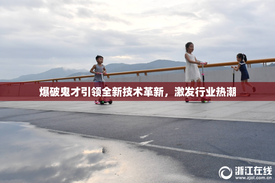 爆破鬼才引领全新技术革新，激发行业热潮