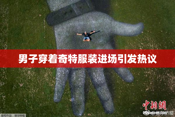 男子穿着奇特服装进场引发热议