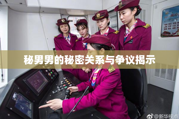 秘男男的秘密关系与争议揭示