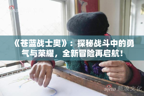 《苍蓝战士奥》：探秘战斗中的勇气与荣耀，全新冒险再启航！