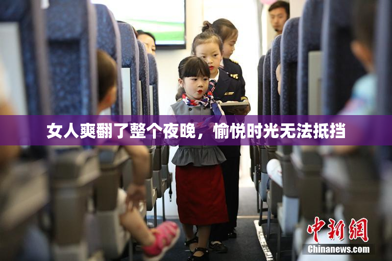 女人爽翻了整个夜晚，愉悦时光无法抵挡