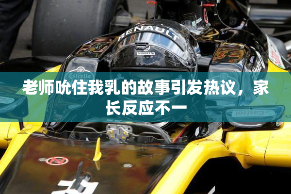 老师吮住我乳的故事引发热议，家长反应不一