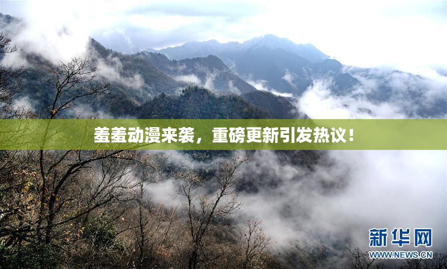 羞羞动漫来袭，重磅更新引发热议！