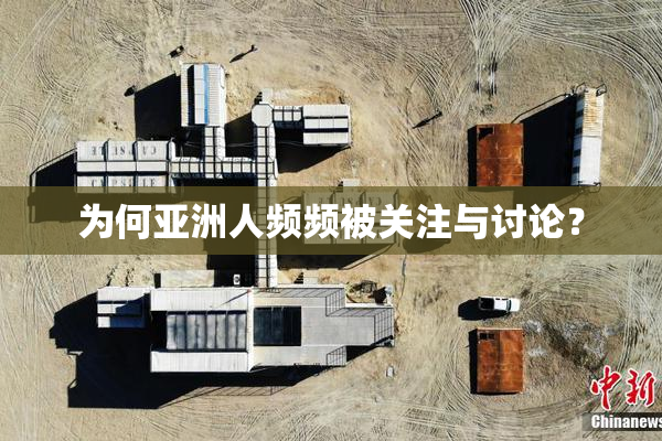 为何亚洲人频频被关注与讨论？