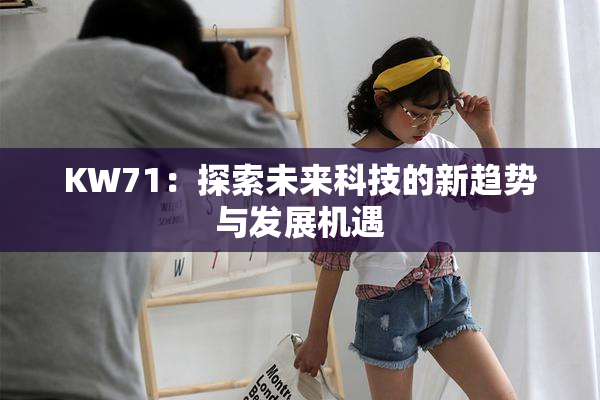 KW71：探索未来科技的新趋势与发展机遇
