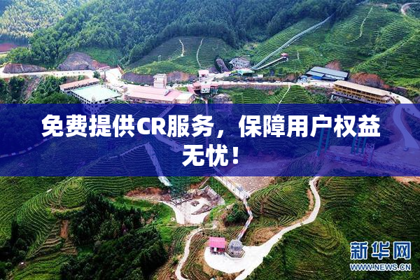 免费提供CR服务，保障用户权益无忧！