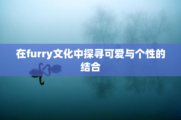在furry文化中探寻可爱与个性的结合