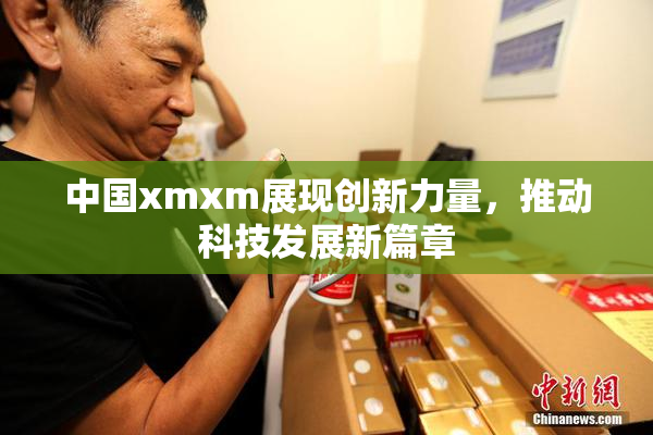 中国xmxm展现创新力量，推动科技发展新篇章