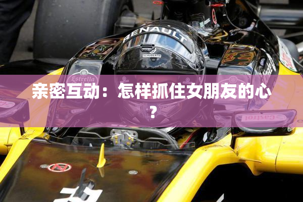 亲密互动：怎样抓住女朋友的心？