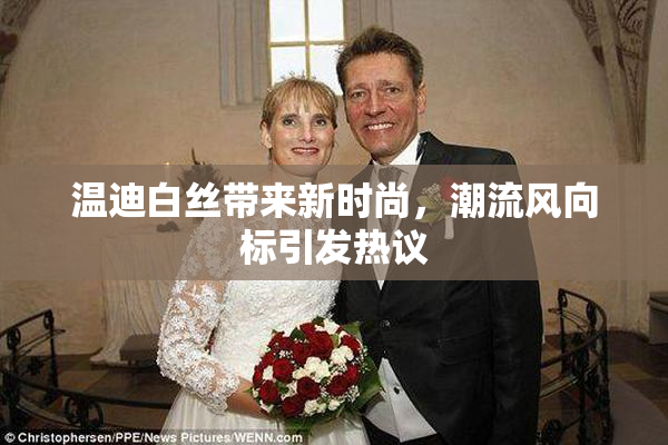 温迪白丝带来新时尚，潮流风向标引发热议
