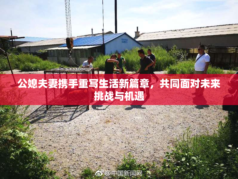 公媳夫妻携手重写生活新篇章，共同面对未来挑战与机遇
