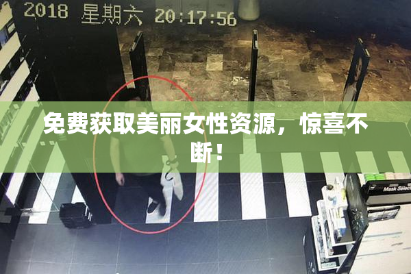 免费获取美丽女性资源，惊喜不断！