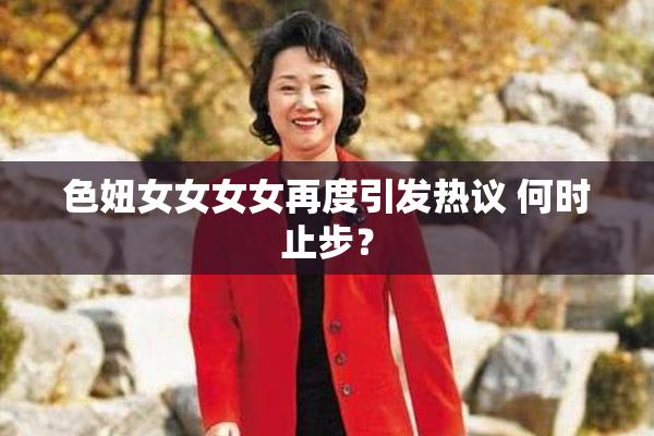 色妞女女女女再度引发热议 何时止步？