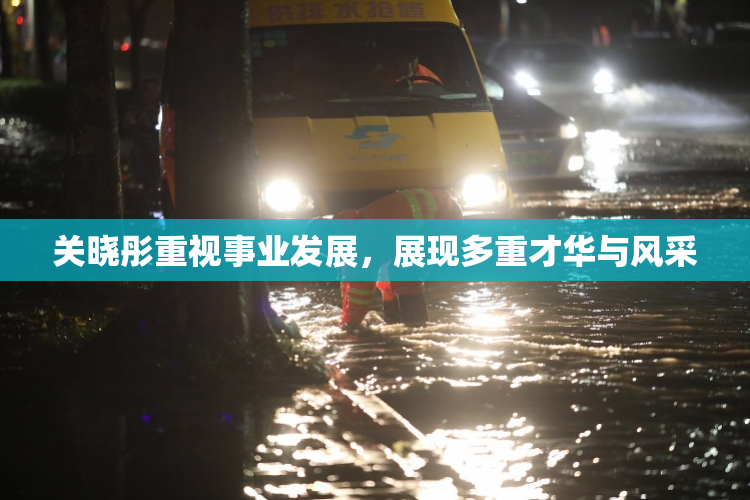 关晓彤重视事业发展，展现多重才华与风采