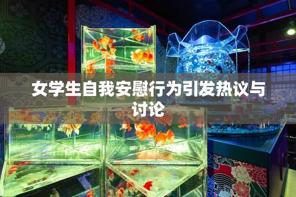 女学生自我安慰行为引发热议与讨论